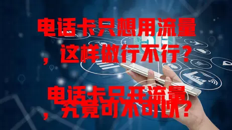 电话卡只想用流量，这样做行不行？
电话卡只开流量，究竟可不可以？
流量至上时代，电话卡只开流量可行吗？
