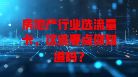 房地产行业选流量卡，这些要点你知道吗？