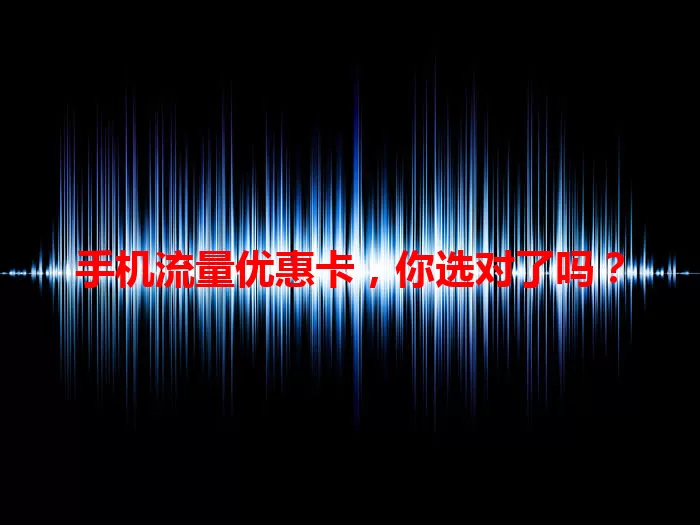 手机流量优惠卡，你选对了吗？