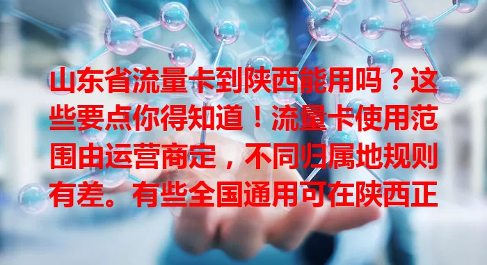 山东省流量卡到陕西能用吗？这些要点你得知道！流量卡使用范围由运营商定，不同归属地规则有差。有些全国通用可在陕西正常用，部分仅限山东，出省或有问题。用卡到陕西，网络制式、套餐流量规则都得留意，先咨询客服再规划，确保畅用。