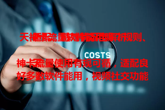天神卡流量软件能用吗？规则、适配、特殊情况全解析！

天神卡流量使用有规可循，适配良好多数软件能用，视频社交功能正常。但高清直播等耗流量大，网络不稳也影响体验。用前了解流量消耗，关注信号，合理用享便捷数字生活。