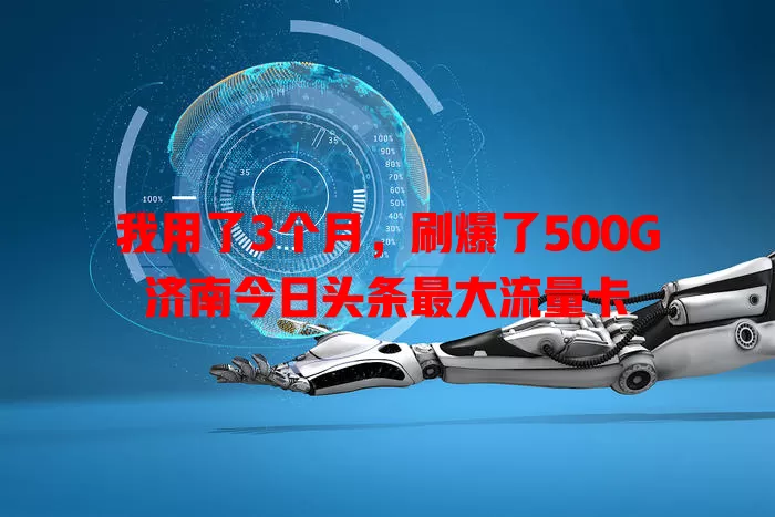 我用了3个月，刷爆了500G济南今日头条最大流量卡