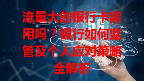 流量大的银行卡能用吗？银行如何监管及个人应对策略全解析