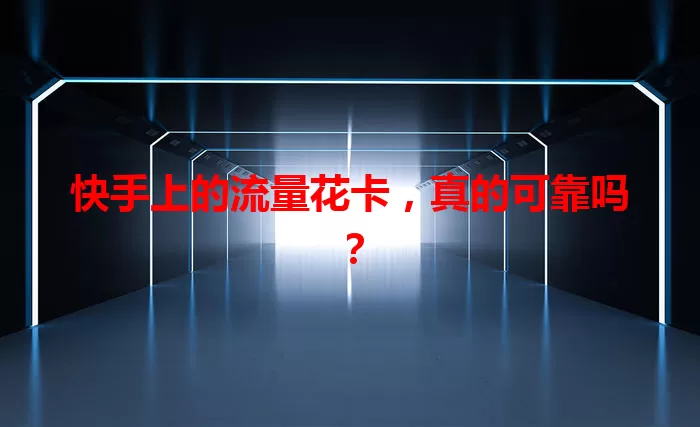快手上的流量花卡，真的可靠吗？