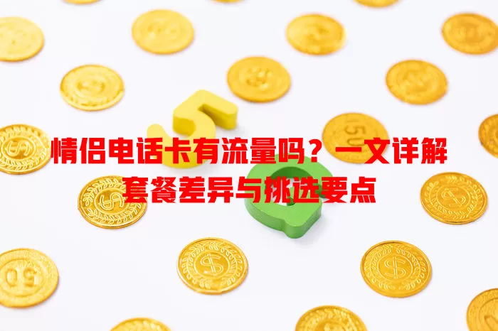 情侣电话卡有流量吗？一文详解套餐差异与挑选要点