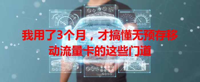 我用了3个月，才搞懂无预存移动流量卡的这些门道
