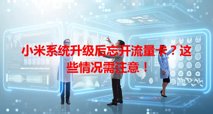 小米系统升级后忘开流量卡？这些情况需注意！