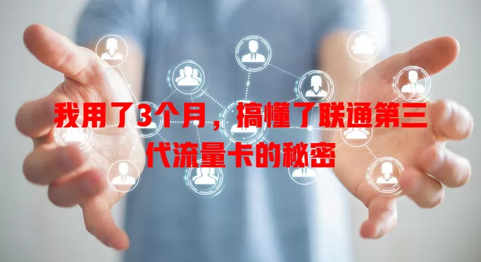 我用了3个月，搞懂了联通第三代流量卡的秘密