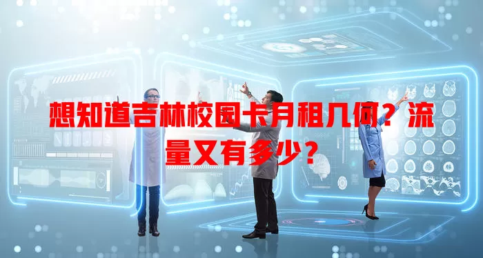 想知道吉林校园卡月租几何？流量又有多少？