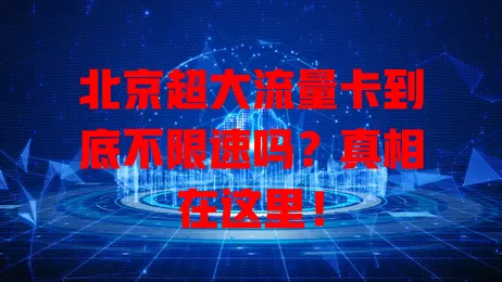 北京超大流量卡到底不限速吗？真相在这里！