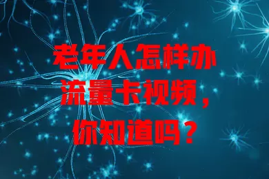 老年人怎样办流量卡视频，你知道吗？