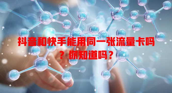抖音和快手能用同一张流量卡吗？你知道吗？