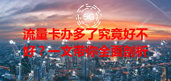 流量卡办多了究竟好不好？一文带你全面剖析