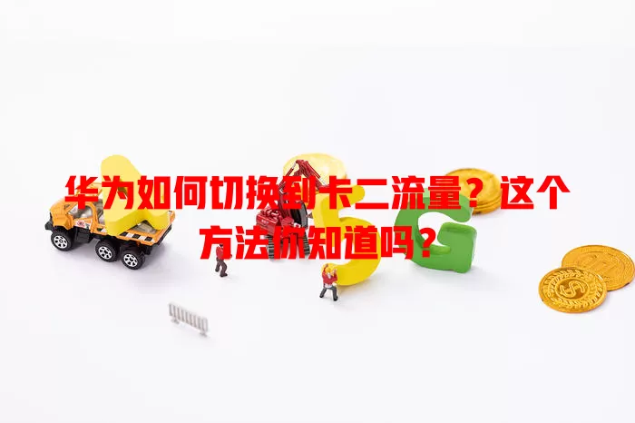 华为如何切换到卡二流量？这个方法你知道吗？