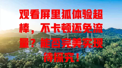 观看屏里狐体验超棒，不卡顿还免流量？能否完美实现待探究！