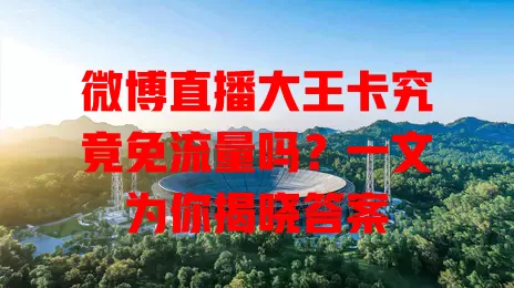 微博直播大王卡究竟免流量吗？一文为你揭晓答案