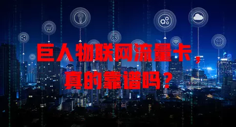 巨人物联网流量卡，真的靠谱吗？