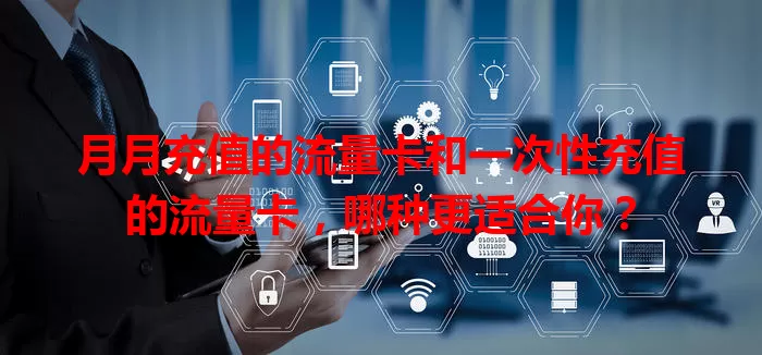 月月充值的流量卡和一次性充值的流量卡，哪种更适合你？