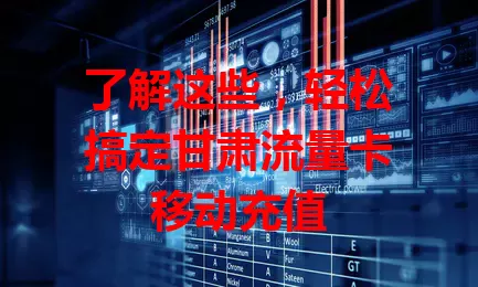 了解这些，轻松搞定甘肃流量卡移动充值