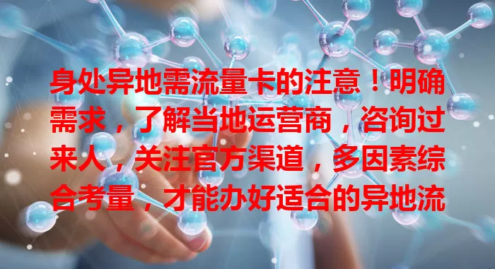 身处异地需流量卡的注意！明确需求，了解当地运营商，咨询过来人，关注官方渠道，多因素综合考量，才能办好适合的异地流量卡，畅享便捷网络生活，异地流量卡如何办理？