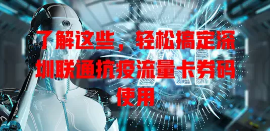 了解这些，轻松搞定深圳联通抗疫流量卡券码使用