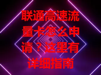 联通高速流量卡怎么申请？这里有详细指南