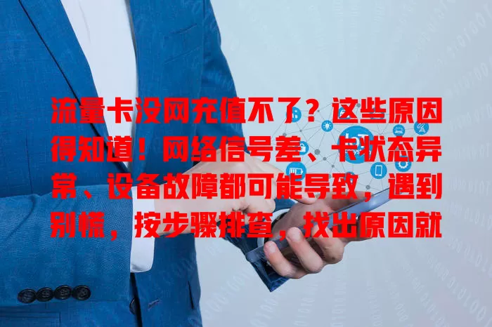 流量卡没网充值不了？这些原因得知道！网络信号差、卡状态异常、设备故障都可能导致，遇到别慌，按步骤排查，找出原因就能解决，保障网络畅通