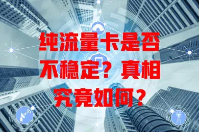 纯流量卡是否不稳定？真相究竟如何？
