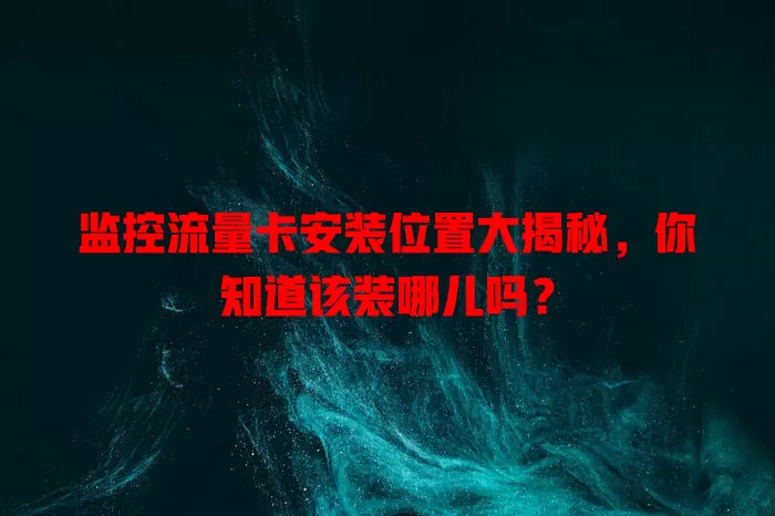 监控流量卡安装位置大揭秘，你知道该装哪儿吗？