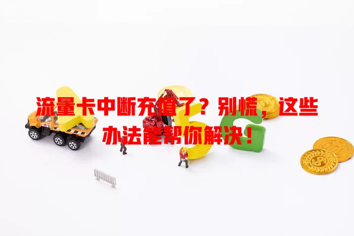流量卡中断充值了？别慌，这些办法能帮你解决！