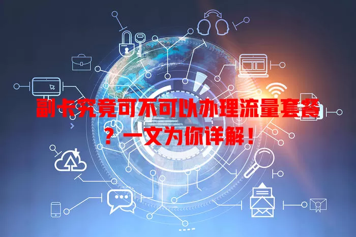 副卡究竟可不可以办理流量套餐？一文为你详解！