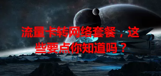 流量卡转网络套餐，这些要点你知道吗？