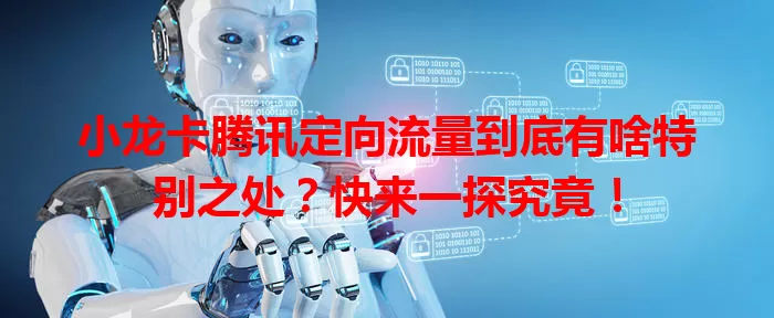 小龙卡腾讯定向流量到底有啥特别之处？快来一探究竟！