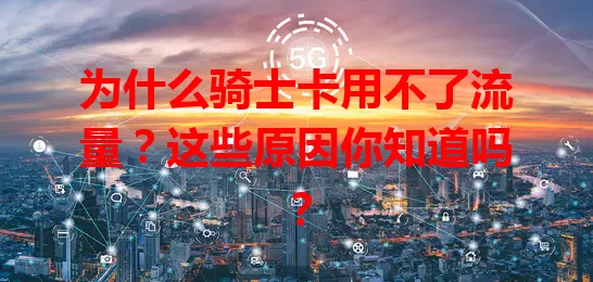为什么骑士卡用不了流量？这些原因你知道吗？