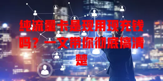 纯流量卡是现用现充钱吗？一文带你彻底搞清楚