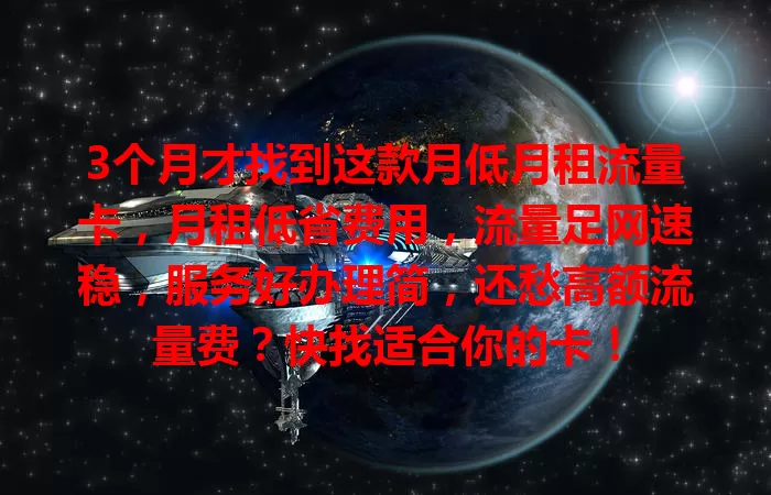 3个月才找到这款月低月租流量卡，月租低省费用，流量足网速稳，服务好办理简，还愁高额流量费？快找适合你的卡！