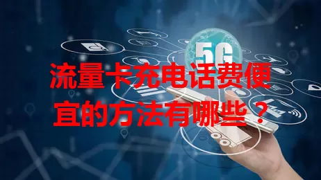 流量卡充电话费便宜的方法有哪些？