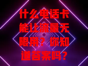 什么电话卡能让流量无限用？你知道答案吗？