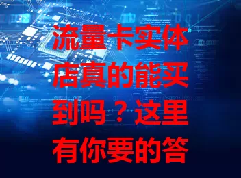 流量卡实体店真的能买到吗？这里有你要的答案