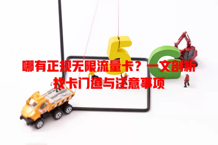哪有正规无限流量卡？一文剖析找卡门道与注意事项