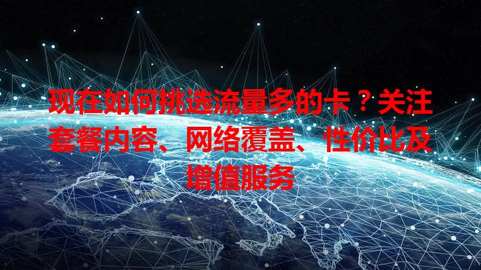 现在如何挑选流量多的卡？关注套餐内容、网络覆盖、性价比及增值服务