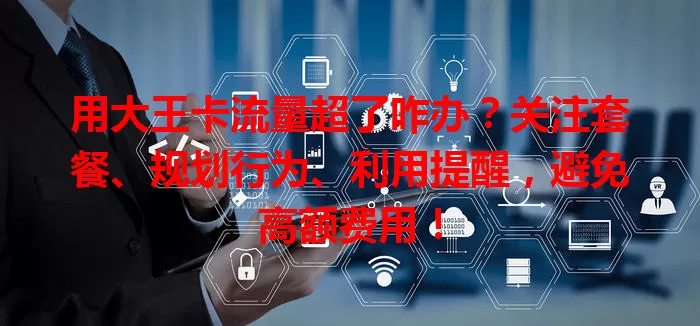 用大王卡流量超了咋办？关注套餐、规划行为、利用提醒，避免高额费用！