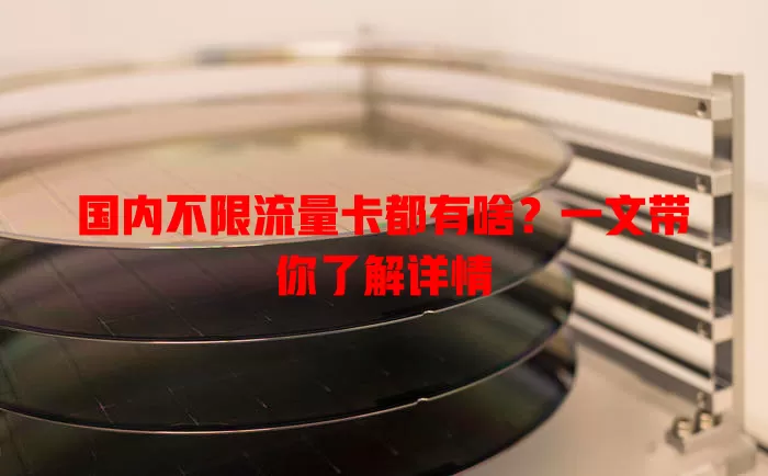 国内不限流量卡都有啥？一文带你了解详情