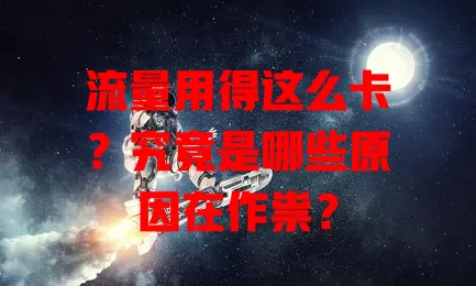 流量用得这么卡？究竟是哪些原因在作祟？