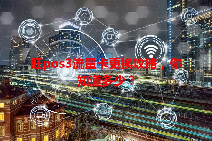 旺pos3流量卡更换攻略，你知道多少？