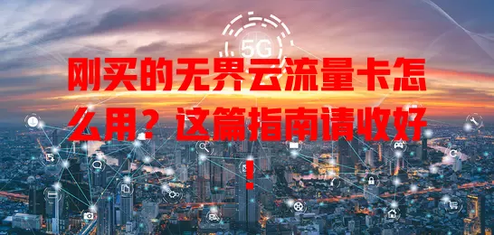 刚买的无界云流量卡怎么用？这篇指南请收好！