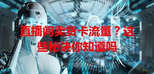 直播间卖货卡流量？这些秘诀你知道吗
