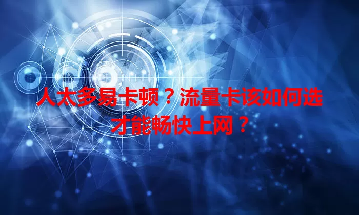 人太多易卡顿？流量卡该如何选才能畅快上网？