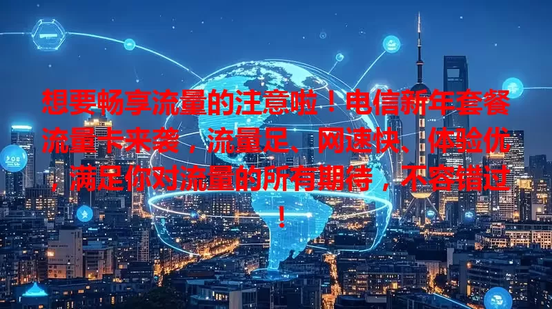 想要畅享流量的注意啦！电信新年套餐流量卡来袭，流量足、网速快、体验优，满足你对流量的所有期待，不容错过！