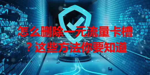 怎么删除一元流量卡槽？这些方法你要知道